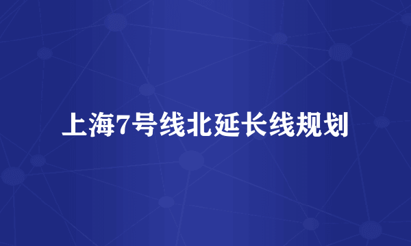 上海7号线北延长线规划