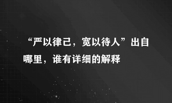 “严以律己，宽以待人”出自哪里，谁有详细的解释