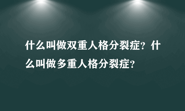 什么叫做双重人格分裂症？什么叫做多重人格分裂症？