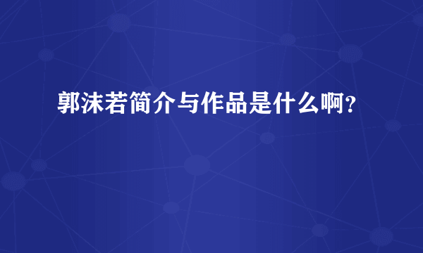 郭沫若简介与作品是什么啊？