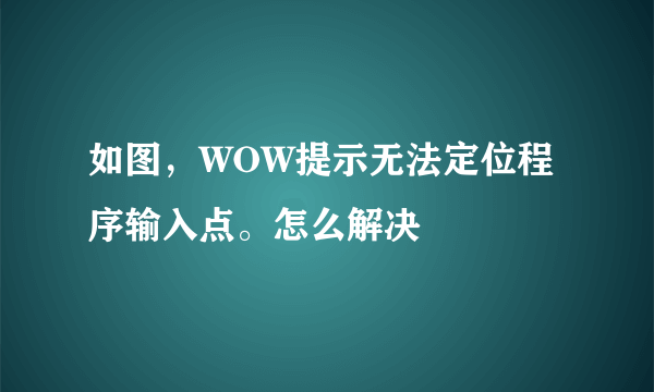 如图，WOW提示无法定位程序输入点。怎么解决