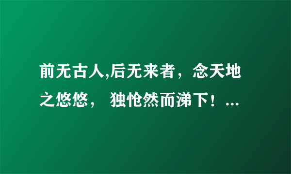 前无古人,后无来者，念天地之悠悠， 独怆然而涕下！啥意思？