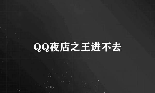 QQ夜店之王进不去