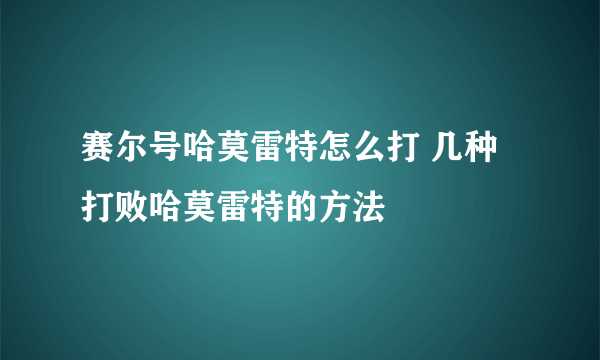 赛尔号哈莫雷特怎么打 几种打败哈莫雷特的方法