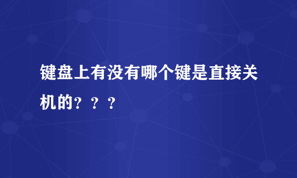 键盘上有没有哪个键是直接关机的？？？