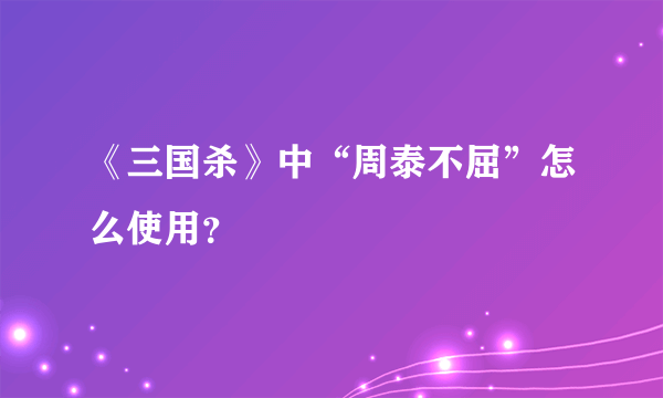 《三国杀》中“周泰不屈”怎么使用？