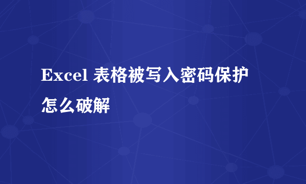 Excel 表格被写入密码保护 怎么破解