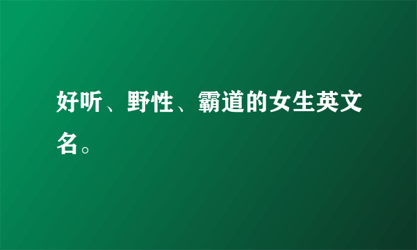 好听、野性、霸道的女生英文名。