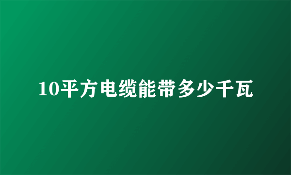 10平方电缆能带多少千瓦