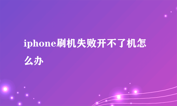 iphone刷机失败开不了机怎么办