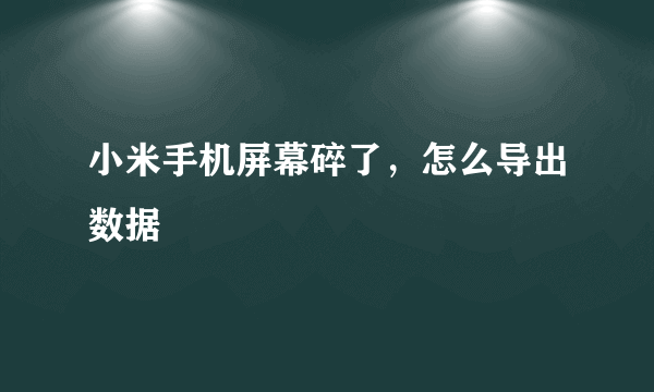 小米手机屏幕碎了，怎么导出数据