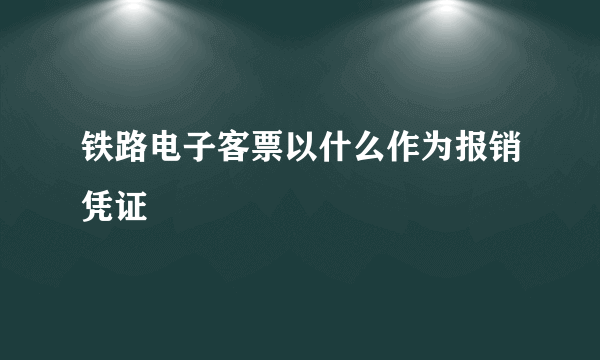 铁路电子客票以什么作为报销凭证