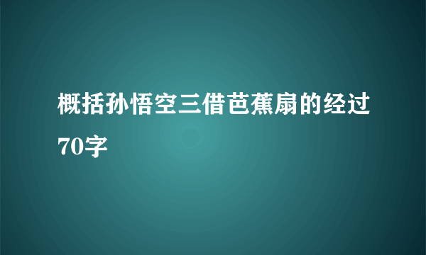 概括孙悟空三借芭蕉扇的经过70字