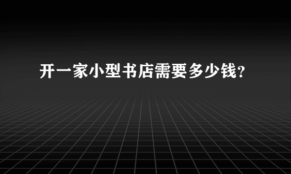 开一家小型书店需要多少钱？