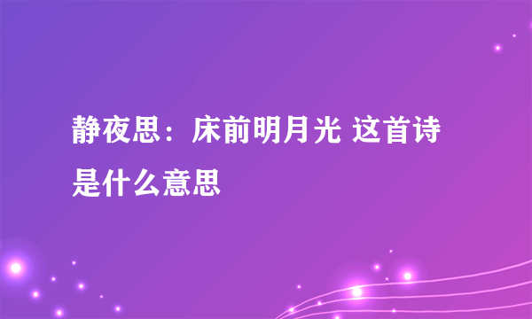 静夜思：床前明月光 这首诗是什么意思