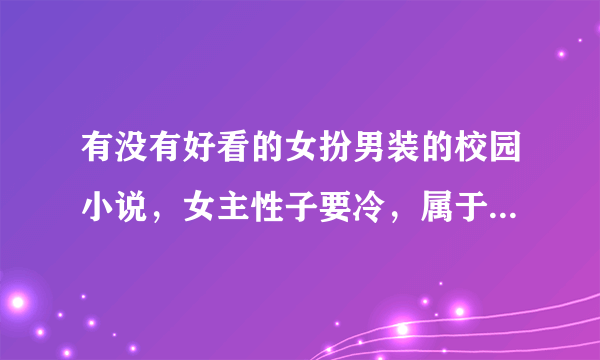 有没有好看的女扮男装的校园小说，女主性子要冷，属于（校草级）也可以是当明星的（家境要很好）？