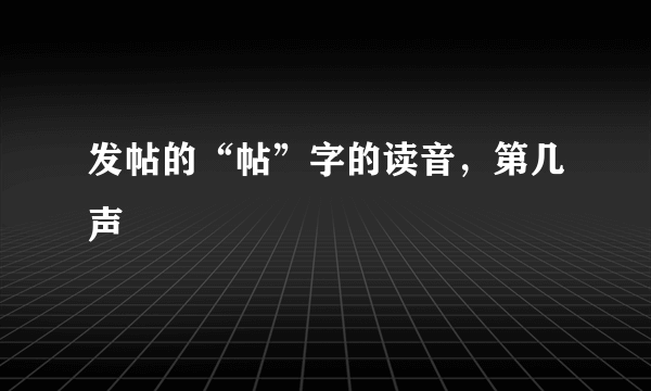 发帖的“帖”字的读音，第几声