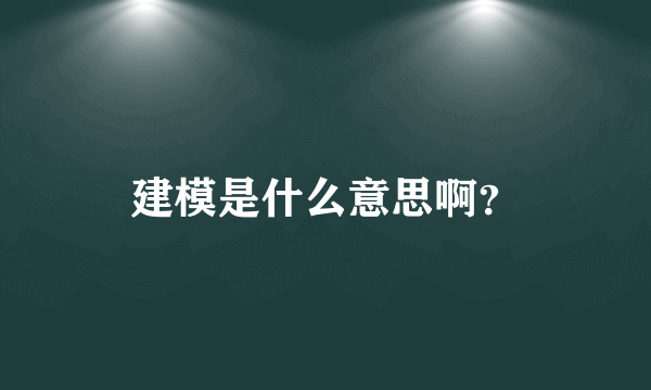 建模是什么意思啊？