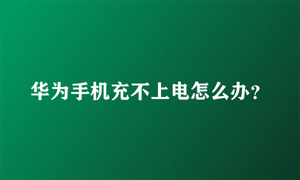 华为手机充不上电怎么办？