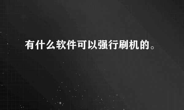 有什么软件可以强行刷机的。