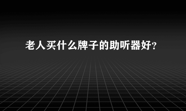 老人买什么牌子的助听器好？