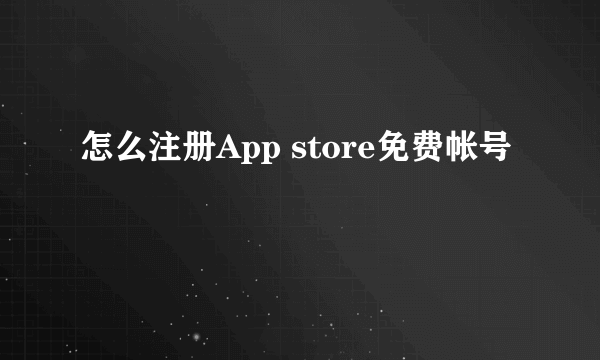 怎么注册App store免费帐号