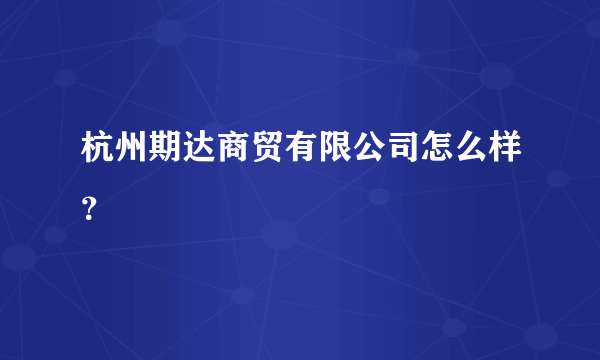 杭州期达商贸有限公司怎么样？