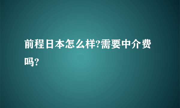 前程日本怎么样?需要中介费吗?