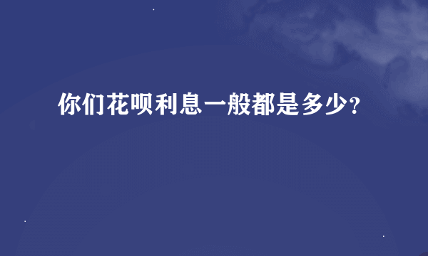 你们花呗利息一般都是多少？