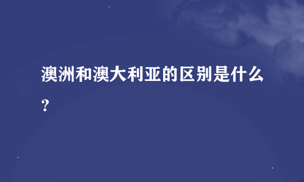 澳洲和澳大利亚的区别是什么？