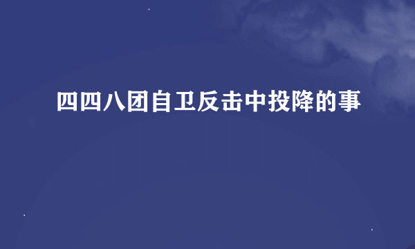 四四八团自卫反击中投降的事