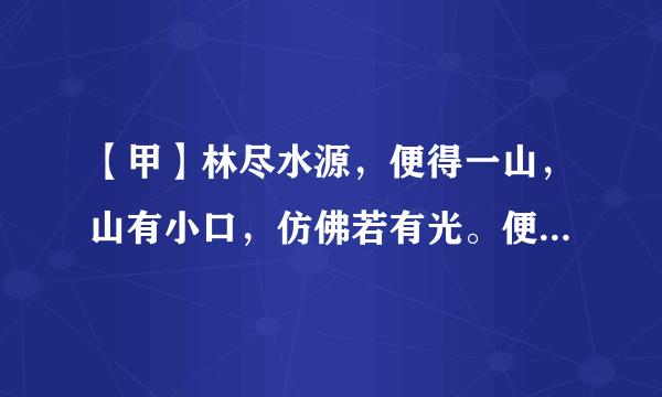 【甲】林尽水源，便得一山，山有小口，仿佛若有光。便舍船，从口入。初极狭，才通人。复行数十步，豁然开