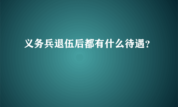 义务兵退伍后都有什么待遇？