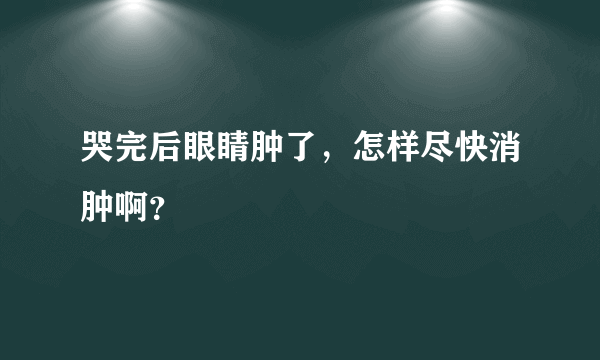 哭完后眼睛肿了，怎样尽快消肿啊？