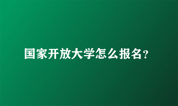 国家开放大学怎么报名？