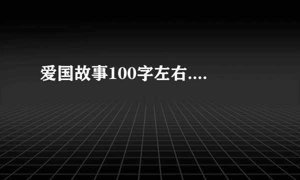 爱国故事100字左右....