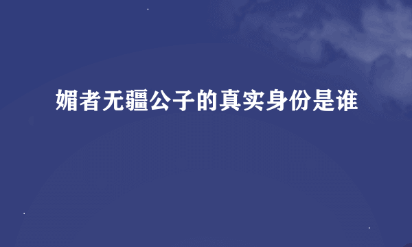 媚者无疆公子的真实身份是谁