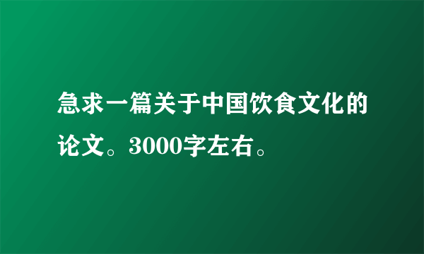 急求一篇关于中国饮食文化的论文。3000字左右。