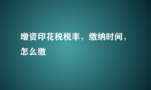 增资印花税税率，缴纳时间，怎么缴