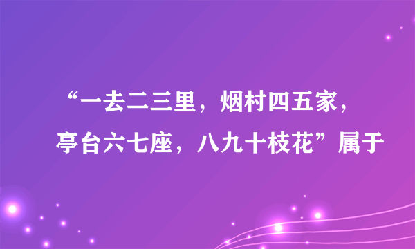 “一去二三里，烟村四五家，亭台六七座，八九十枝花”属于