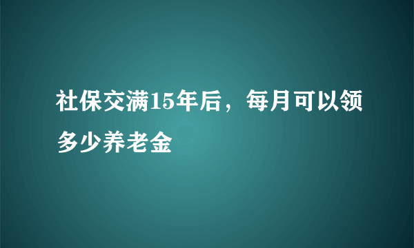 社保交满15年后，每月可以领多少养老金