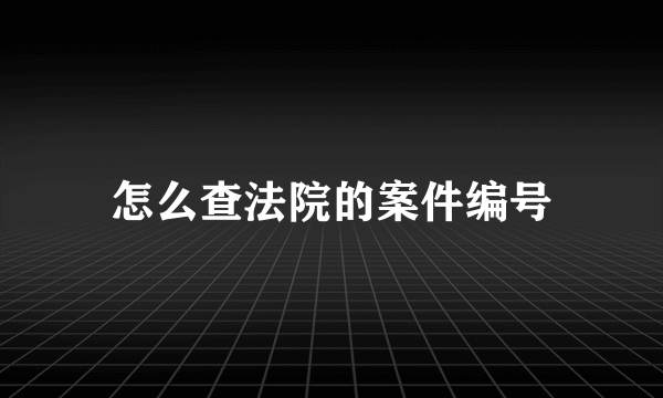 怎么查法院的案件编号