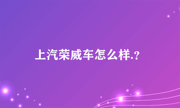 上汽荣威车怎么样.？