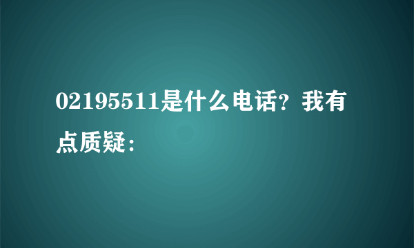 02195511是什么电话？我有点质疑：