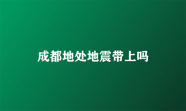 成都地处地震带上吗