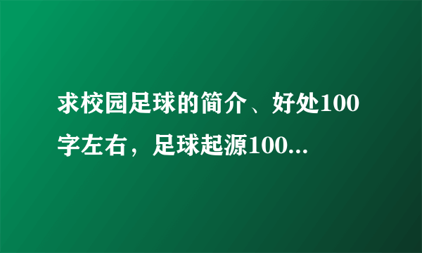 求校园足球的简介、好处100字左右，足球起源100字左右。多谢！