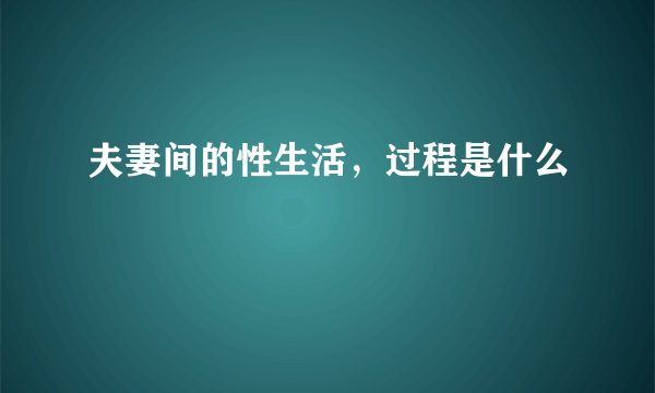 夫妻间的性生活，过程是什么