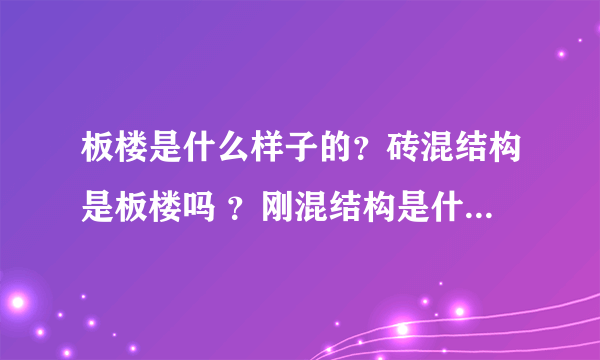 板楼是什么样子的？砖混结构是板楼吗 ？刚混结构是什么样子的啊？ 框架楼是什么样子的啊？