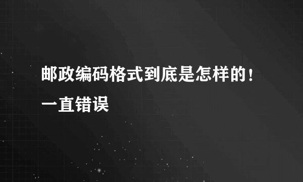 邮政编码格式到底是怎样的！一直错误