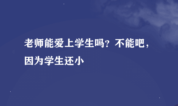 老师能爱上学生吗？不能吧，因为学生还小